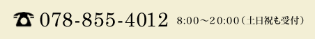 078-855-4012　８:００～２０:００（土日祝も受付）